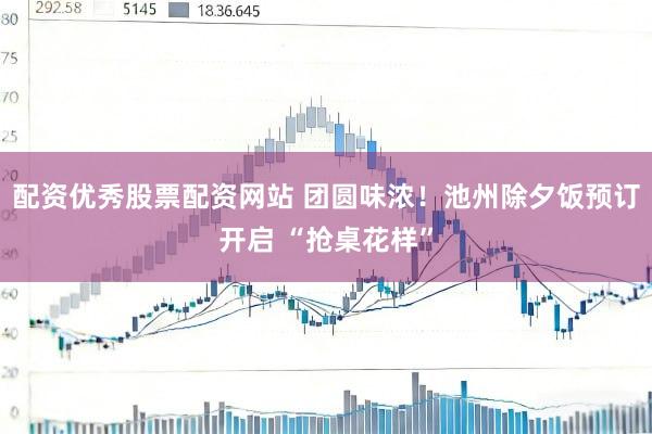 配资优秀股票配资网站 团圆味浓！池州除夕饭预订开启 “抢桌花样”