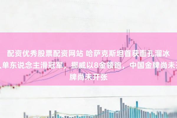 配资优秀股票配资网站 哈萨克斯坦首获面孔溜冰男人单东说念主滑冠军，挪威以8金领跑，中国金牌尚未开张