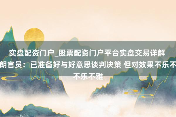 实盘配资门户_股票配资门户平台实盘交易详解 伊朗官员：已准备好与好意思谈判决策 但对效果不乐不雅