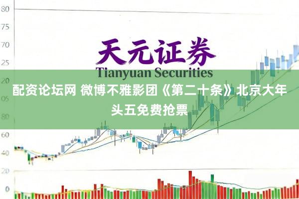 配资论坛网 微博不雅影团《第二十条》北京大年头五免费抢票