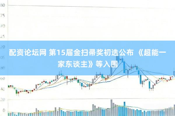 配资论坛网 第15届金扫帚奖初选公布 《超能一家东谈主》等入围