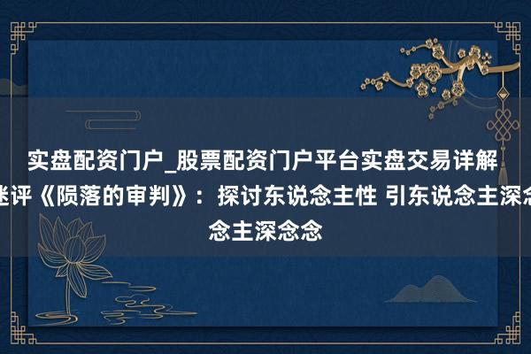 实盘配资门户_股票配资门户平台实盘交易详解 影迷评《陨落的审判》：探讨东说念主性 引东说念主深念念