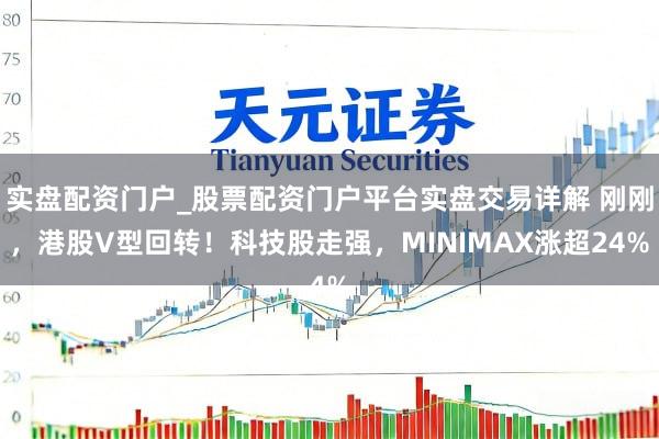 实盘配资门户_股票配资门户平台实盘交易详解 刚刚，港股V型回转！科技股走强，MINIMAX涨超24%
