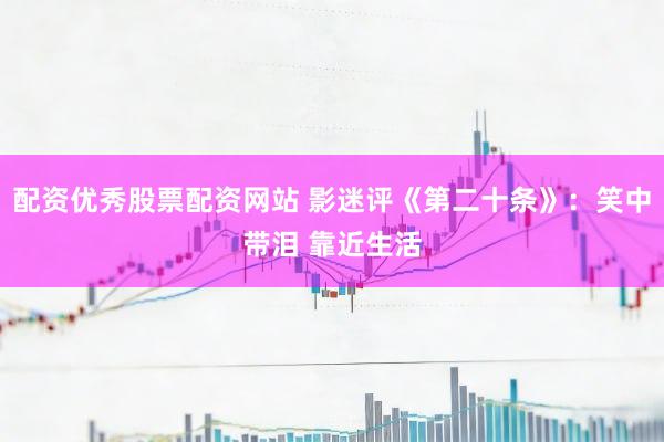 配资优秀股票配资网站 影迷评《第二十条》：笑中带泪 靠近生活