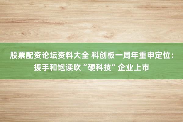 股票配资论坛资料大全 科创板一周年重申定位:援手和饱读吹“硬科技”企业上市