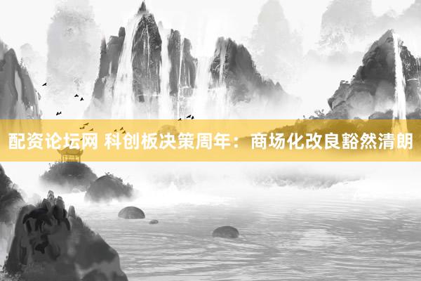 配资论坛网 科创板决策周年：商场化改良豁然清朗