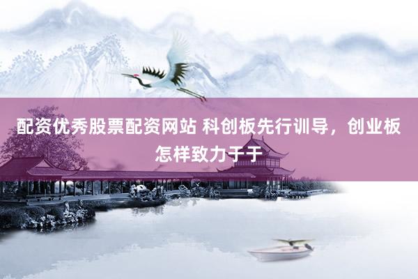 配资优秀股票配资网站 科创板先行训导，创业板怎样致力于于