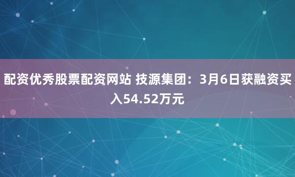 配资优秀股票配资网站 技源集团：3月6日获融资买入54.52万元