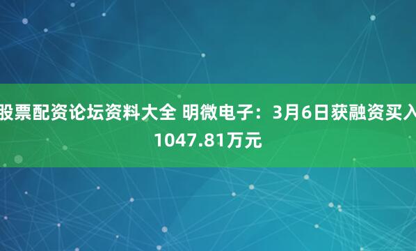 股票配资论坛资料大全 明微电子：3月6日获融资买入1047.81万元