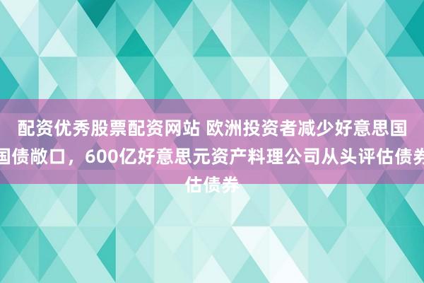 配资优秀股票配资网站 欧洲投资者减少好意思国国债敞口，600亿好意思元资产料理公司从头评估债券