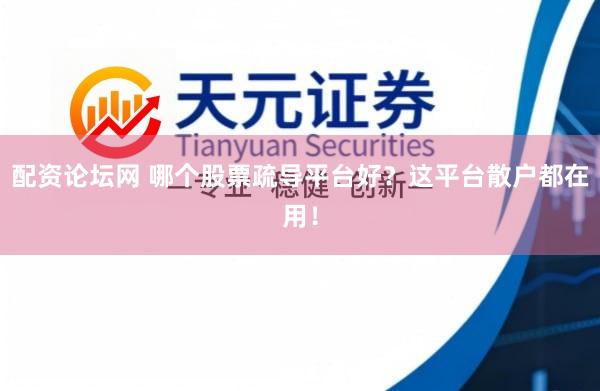 配资论坛网 哪个股票疏导平台好？这平台散户都在用！