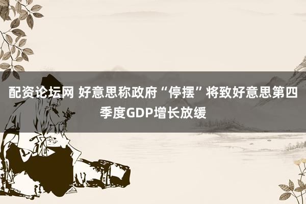 配资论坛网 好意思称政府“停摆”将致好意思第四季度GDP增长放缓