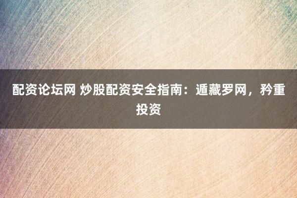 配资论坛网 炒股配资安全指南：遁藏罗网，矜重投资