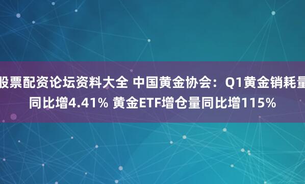 股票配资论坛资料大全 中国黄金协会：Q1黄金销耗量同比增4.41% 黄金ETF增仓量同比增115%