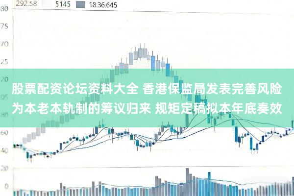 股票配资论坛资料大全 香港保监局发表完善风险为本老本轨制的筹议归来 规矩定稿拟本年底奏效