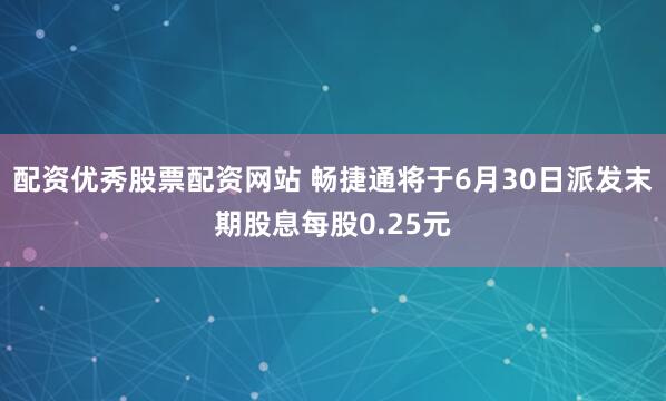 配资优秀股票配资网站 畅捷通将于6月30日派发末期股息每股0.25元
