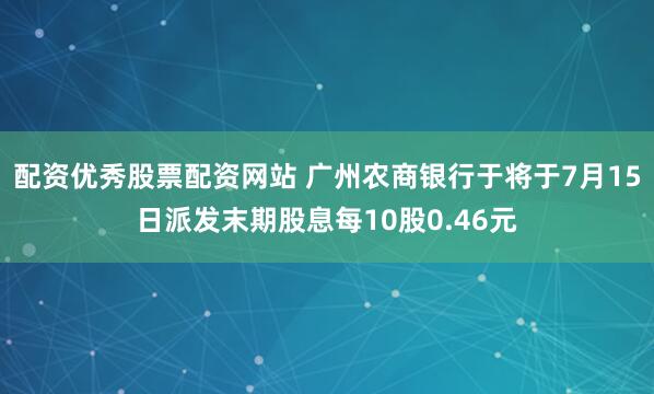 配资优秀股票配资网站 广州农商银行于将于7月15日派发末期股息每10股0.46元
