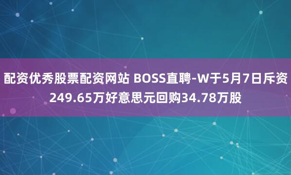 配资优秀股票配资网站 BOSS直聘-W于5月7日斥资249.65万好意思元回购34.78万股