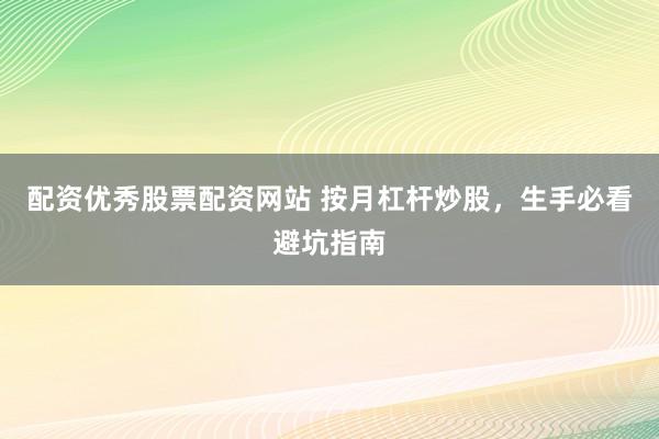 配资优秀股票配资网站 按月杠杆炒股，生手必看避坑指南