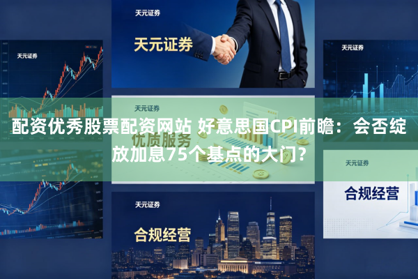 配资优秀股票配资网站 好意思国CPI前瞻：会否绽放加息75个基点的大门？