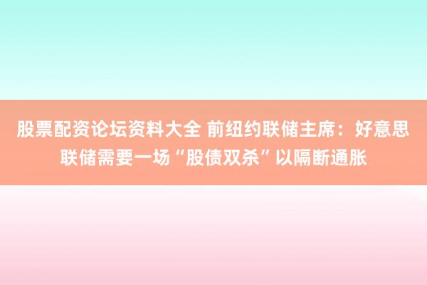 股票配资论坛资料大全 前纽约联储主席：好意思联储需要一场“股债双杀”以隔断通胀
