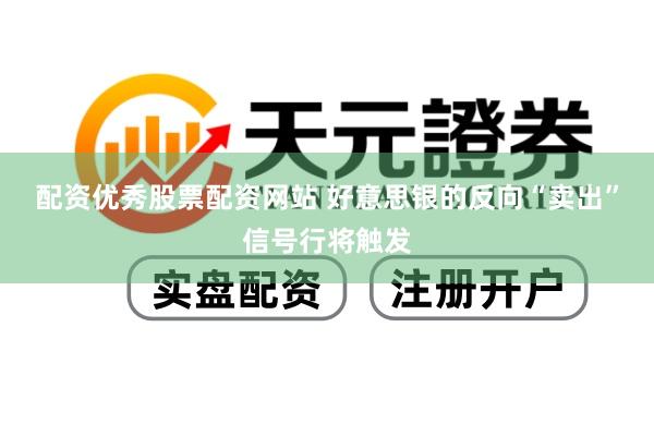 配资优秀股票配资网站 好意思银的反向“卖出”信号行将触发