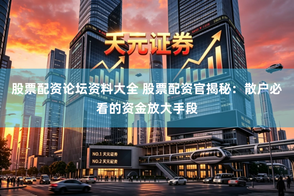 股票配资论坛资料大全 股票配资官揭秘：散户必看的资金放大手段