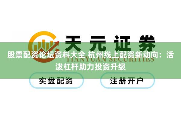 股票配资论坛资料大全 杭州线上配资新动向：活泼杠杆助力投资升级