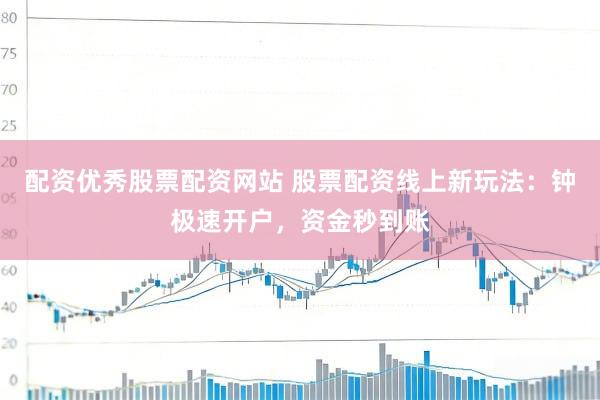 配资优秀股票配资网站 股票配资线上新玩法：钟极速开户，资金秒到账