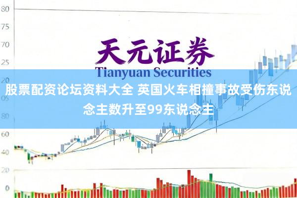 股票配资论坛资料大全 英国火车相撞事故受伤东说念主数升至99东说念主