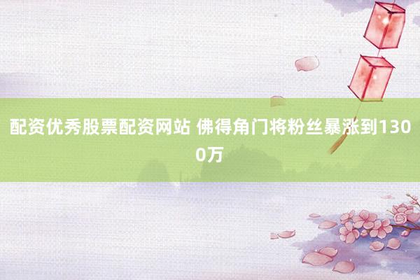 配资优秀股票配资网站 佛得角门将粉丝暴涨到1300万