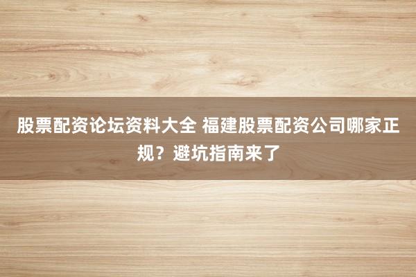 股票配资论坛资料大全 福建股票配资公司哪家正规？避坑指南来了