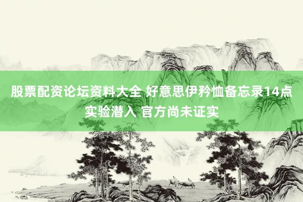 股票配资论坛资料大全 好意思伊矜恤备忘录14点实验潜入 官方尚未证实