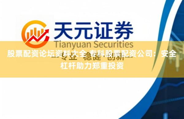 股票配资论坛资料大全 专科股票配资公司：安全杠杆助力郑重投资