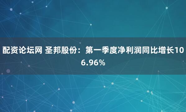 配资论坛网 圣邦股份：第一季度净利润同比增长106.96%