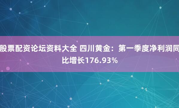 股票配资论坛资料大全 四川黄金：第一季度净利润同比增长176.93%