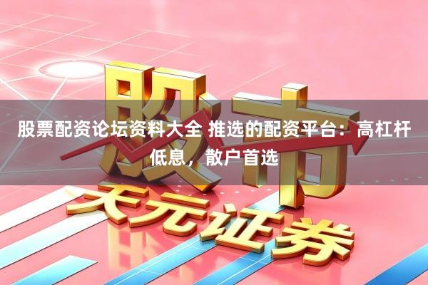 股票配资论坛资料大全 推选的配资平台：高杠杆低息，散户首选