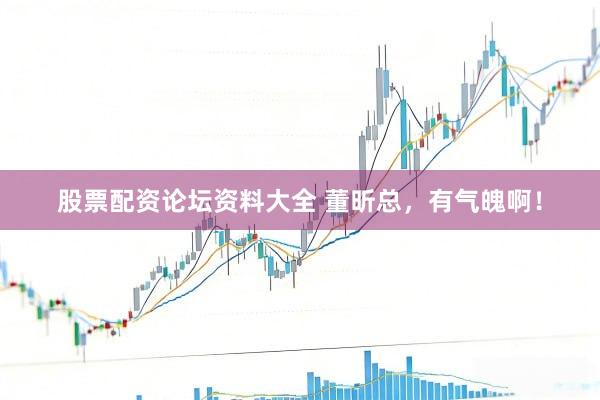 股票配资论坛资料大全 董昕总，有气魄啊！