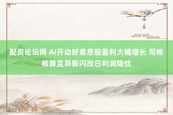 配资论坛网 AI开动好意思股盈利大幅增长 司帐核算互异躲闪改日利润隐忧