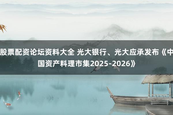 股票配资论坛资料大全 光大银行、光大应承发布《中国资产料理市集2025-2026》