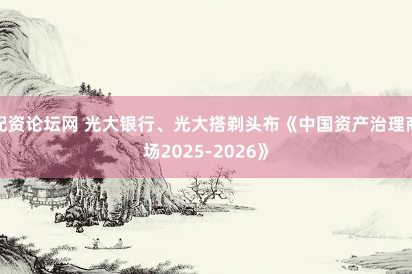 配资论坛网 光大银行、光大搭剃头布《中国资产治理商场2025-2026》