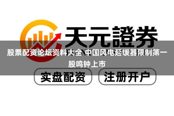 股票配资论坛资料大全 中国风电延缓器限制第一股鸣钟上市