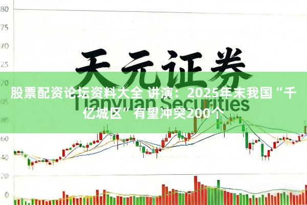 股票配资论坛资料大全 讲演:2025年末我国“千亿城区”有望冲突200个